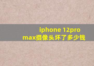 iphone 12pro max摄像头坏了多少钱